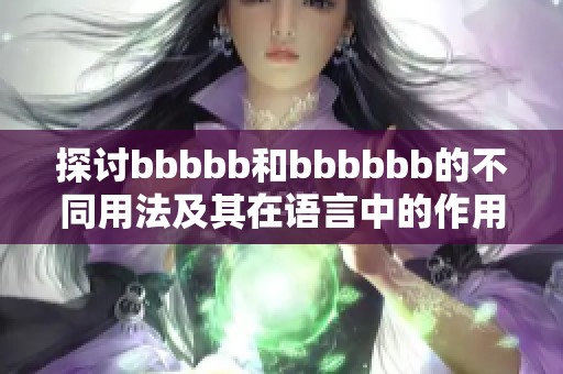探讨bbbbb和bbbbbb的不同用法及其在语言中的作用