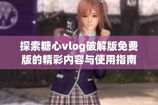 探索糖心vlog破解版免费版的精彩内容与使用指南