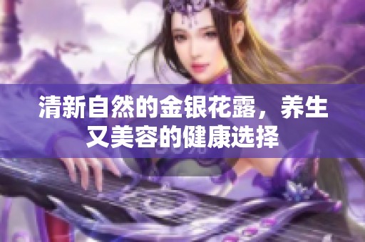 清新自然的金银花露，养生又美容的健康选择