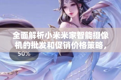 全面解析小米米家智能摄像机的批发和促销价格策略，助您轻松选购优质智能产品