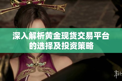 深入解析黄金现货交易平台的选择及投资策略