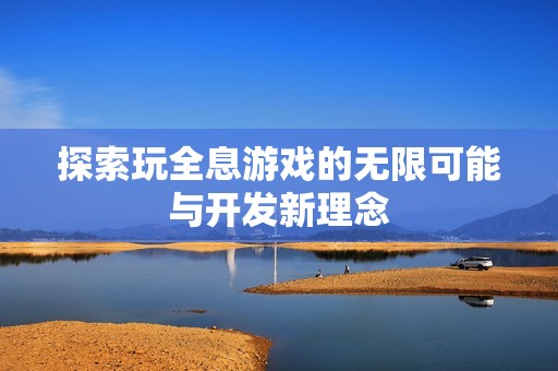 探索玩全息游戏的无限可能与开发新理念