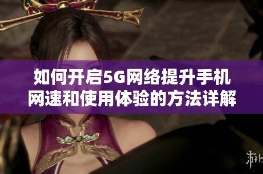 如何开启5G网络提升手机网速和使用体验的方法详解