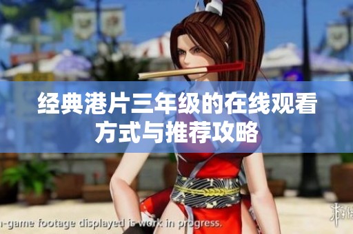 经典港片三年级的在线观看方式与推荐攻略