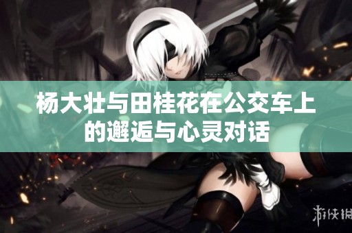 杨大壮与田桂花在公交车上的邂逅与心灵对话