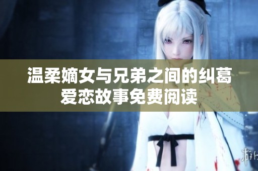 温柔嫡女与兄弟之间的纠葛爱恋故事免费阅读