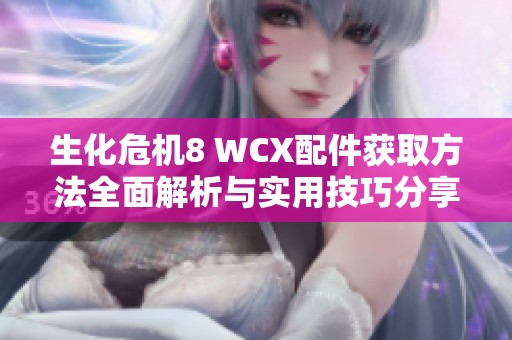 生化危机8 WCX配件获取方法全面解析与实用技巧分享