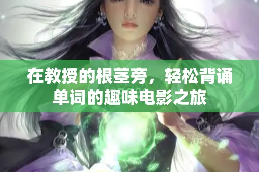 在教授的根茎旁，轻松背诵单词的趣味电影之旅