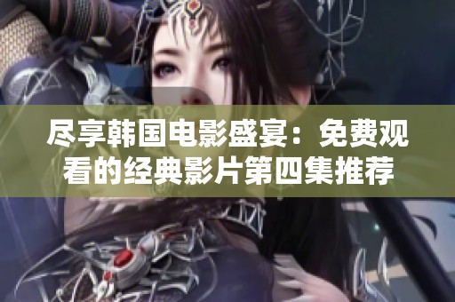 尽享韩国电影盛宴：免费观看的经典影片第四集推荐