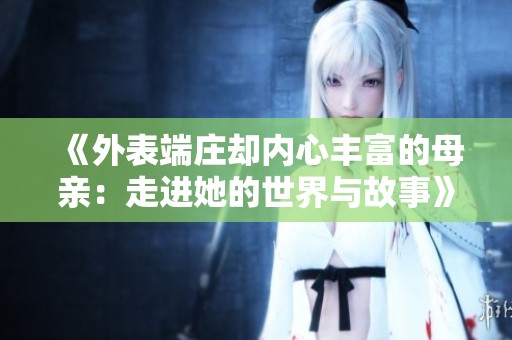 《外表端庄却内心丰富的母亲：走进她的世界与故事》