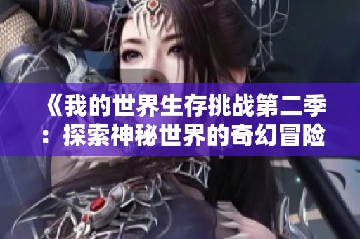 《我的世界生存挑战第二季：探索神秘世界的奇幻冒险即时攻略》