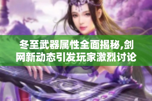 冬至武器属性全面揭秘,剑网新动态引发玩家激烈讨论与期待