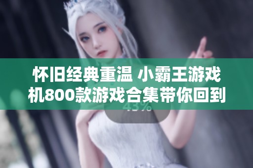 怀旧经典重温 小霸王游戏机800款游戏合集带你回到童年欢乐时光