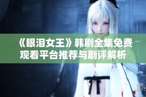 《眼泪女王》韩剧全集免费观看平台推荐与剧评解析