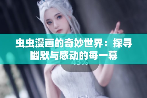 虫虫漫画的奇妙世界：探寻幽默与感动的每一幕