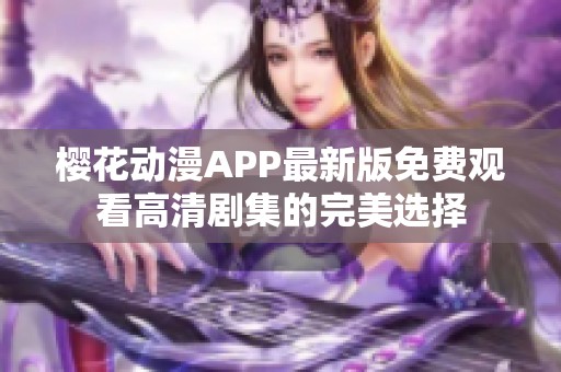 樱花动漫APP最新版免费观看高清剧集的完美选择