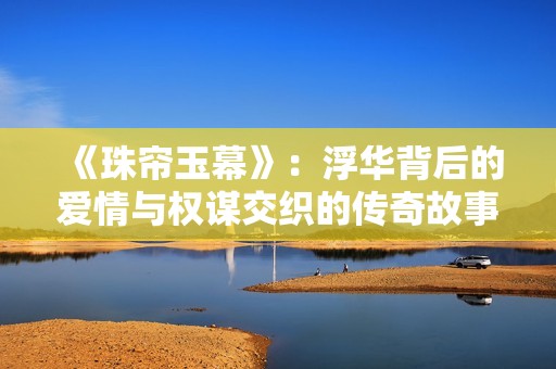 《珠帘玉幕》：浮华背后的爱情与权谋交织的传奇故事
