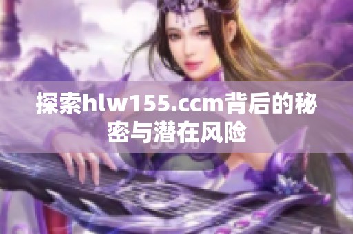探索hlw155.ccm背后的秘密与潜在风险