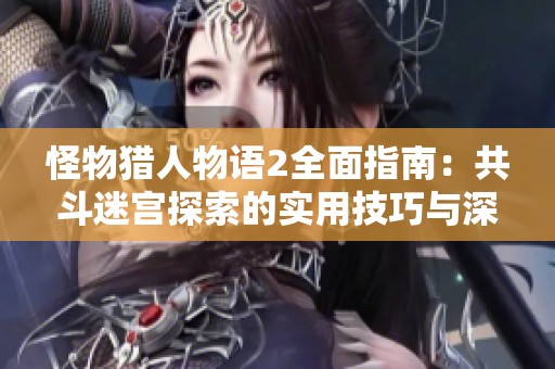 怪物猎人物语2全面指南：共斗迷宫探索的实用技巧与深入揭秘