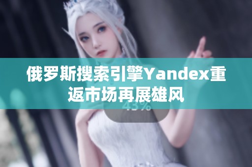 俄罗斯搜索引擎Yandex重返市场再展雄风