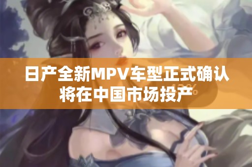 日产全新MPV车型正式确认将在中国市场投产