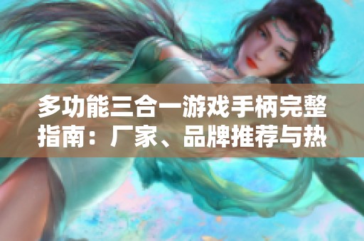 多功能三合一游戏手柄完整指南：厂家、品牌推荐与热门讨论汇总