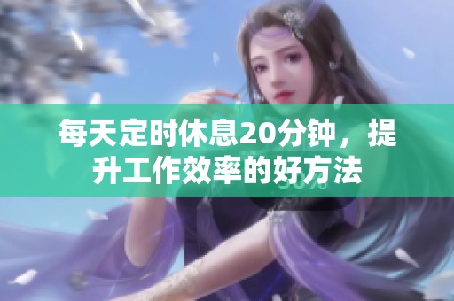 每天定时休息20分钟，提升工作效率的好方法