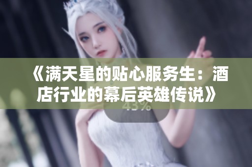 《满天星的贴心服务生：酒店行业的幕后英雄传说》