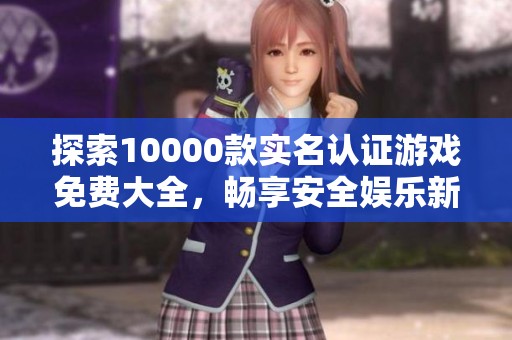 探索10000款实名认证游戏免费大全，畅享安全娱乐新体验