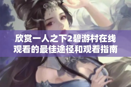 欣赏一人之下2碧游村在线观看的最佳途径和观看指南