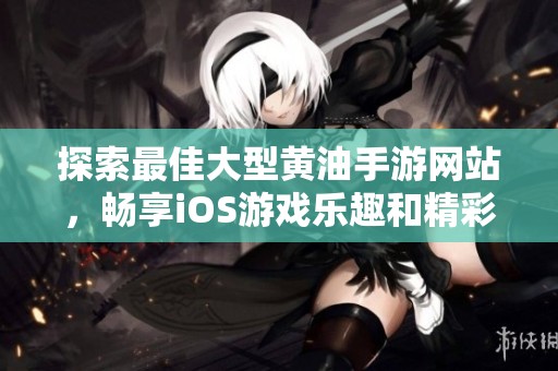 探索最佳大型黄油手游网站，畅享iOS游戏乐趣和精彩体验
