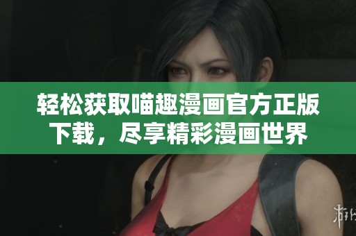 轻松获取喵趣漫画官方正版下载，尽享精彩漫画世界