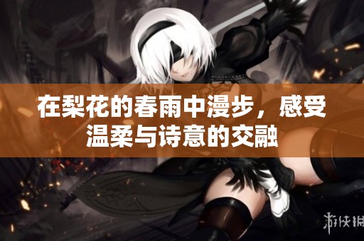 在梨花的春雨中漫步，感受温柔与诗意的交融