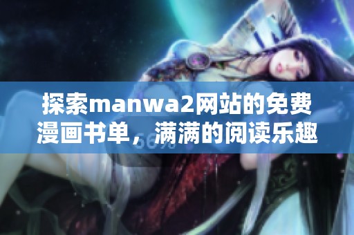 探索manwa2网站的免费漫画书单，满满的阅读乐趣等你来发现