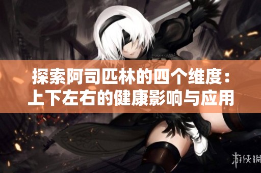 探索阿司匹林的四个维度：上下左右的健康影响与应用