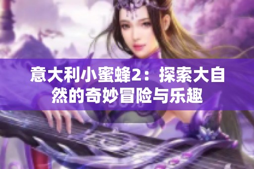 意大利小蜜蜂2：探索大自然的奇妙冒险与乐趣