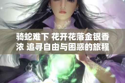 骑蛇难下 花开花落金银香浓 追寻自由与困惑的旅程