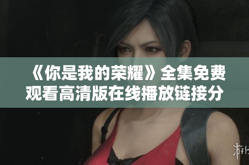 《你是我的荣耀》全集免费观看高清版在线播放链接分享