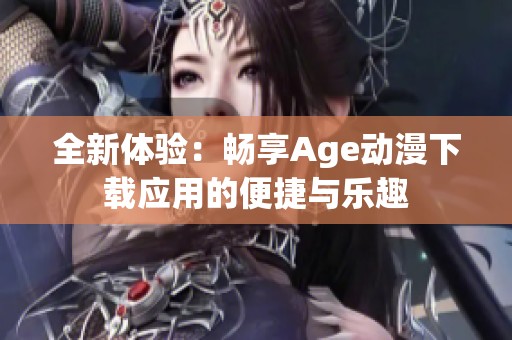 全新体验：畅享Age动漫下载应用的便捷与乐趣
