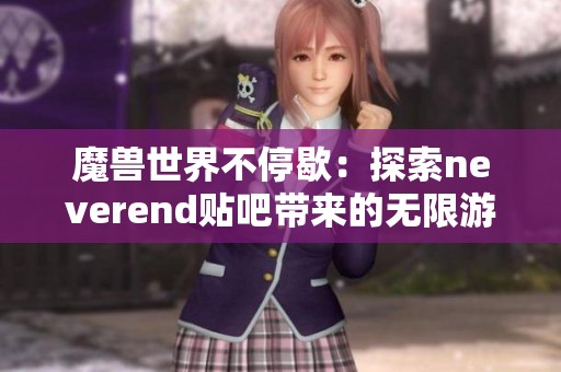 魔兽世界不停歇：探索neverend贴吧带来的无限游戏乐趣与社区交流