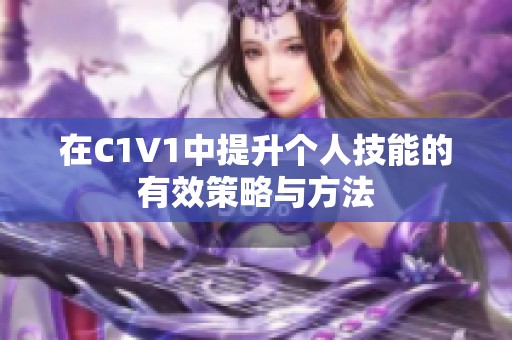 在C1V1中提升个人技能的有效策略与方法