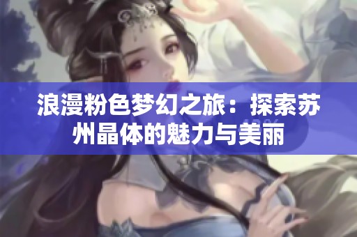 浪漫粉色梦幻之旅：探索苏州晶体的魅力与美丽