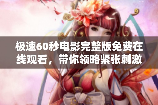 极速60秒电影完整版免费在线观看，带你领略紧张刺激的剧情 