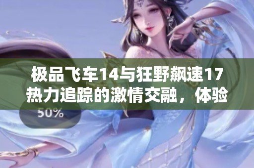 极品飞车14与狂野飙速17热力追踪的激情交融，体验极致赛车乐趣的完美结合