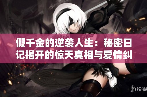 假千金的逆袭人生：秘密日记揭开的惊天真相与爱情纠葛