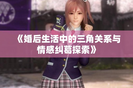 《婚后生活中的三角关系与情感纠葛探索》