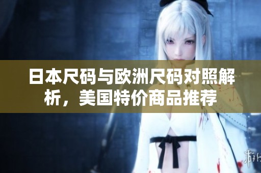 日本尺码与欧洲尺码对照解析，美国特价商品推荐