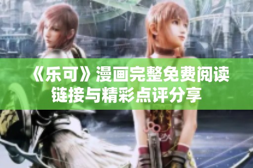 《乐可》漫画完整免费阅读链接与精彩点评分享