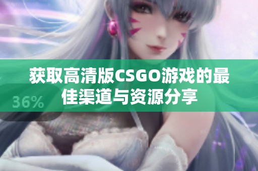 获取高清版CSGO游戏的最佳渠道与资源分享