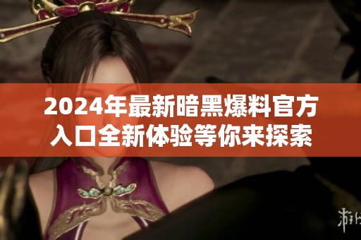 2024年最新暗黑爆料官方入口全新体验等你来探索